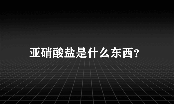 亚硝酸盐是什么东西？