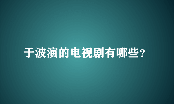 于波演的电视剧有哪些？