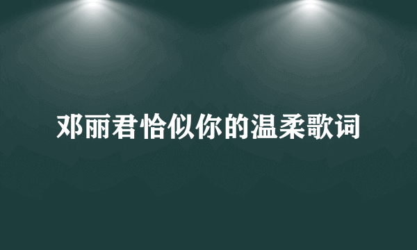 邓丽君恰似你的温柔歌词