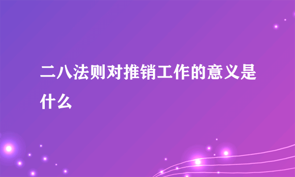 二八法则对推销工作的意义是什么