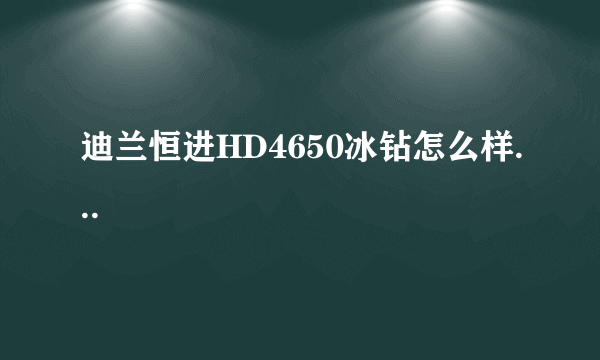 迪兰恒进HD4650冰钻怎么样...