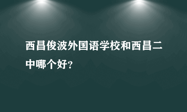 西昌俊波外国语学校和西昌二中哪个好？