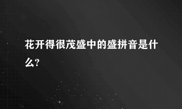 花开得很茂盛中的盛拼音是什么?