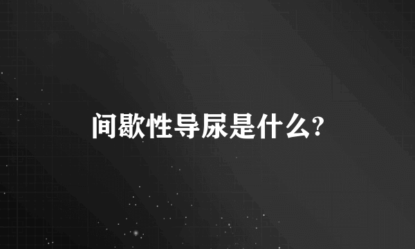 间歇性导尿是什么?