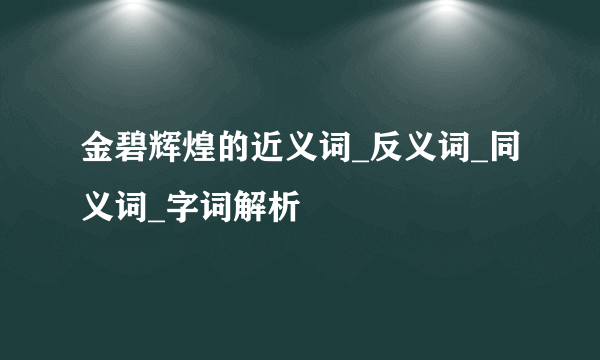 金碧辉煌的近义词_反义词_同义词_字词解析