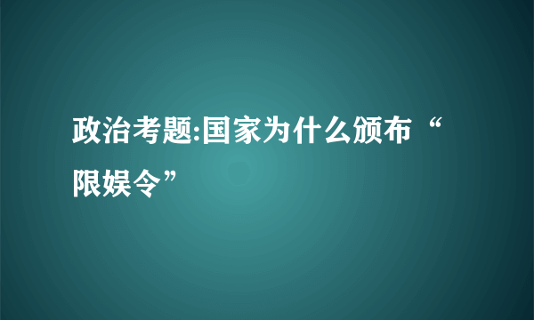 政治考题:国家为什么颁布“限娱令”