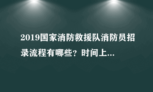 2019国家消防救援队消防员招录流程有哪些？时间上是怎么安排的？