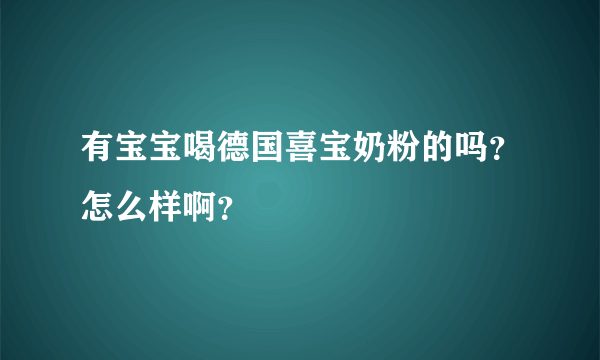 有宝宝喝德国喜宝奶粉的吗？怎么样啊？