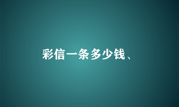 彩信一条多少钱、