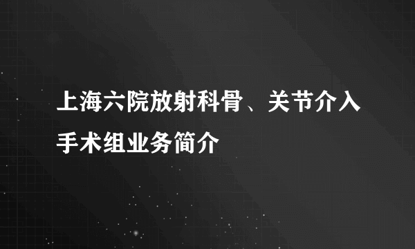 上海六院放射科骨、关节介入手术组业务简介