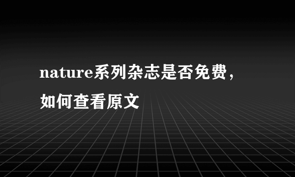 nature系列杂志是否免费，如何查看原文