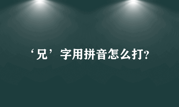 ‘兄’字用拼音怎么打？