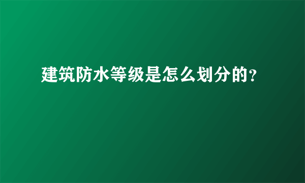 建筑防水等级是怎么划分的？