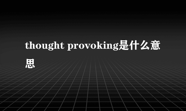 thought provoking是什么意思