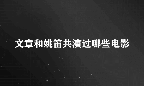 文章和姚笛共演过哪些电影