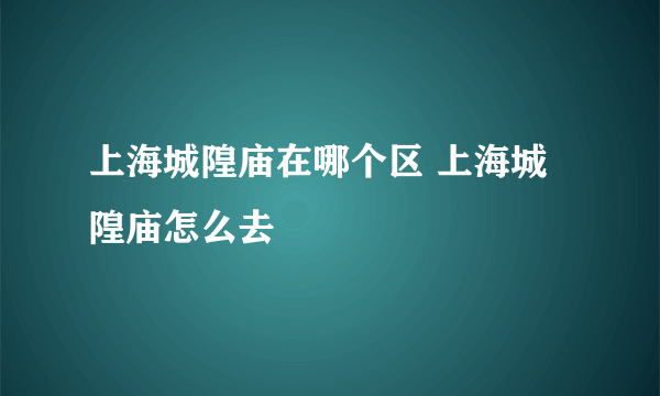 上海城隍庙在哪个区 上海城隍庙怎么去