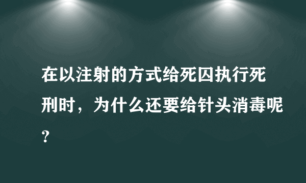 在以注射的方式给死囚执行死刑时，为什么还要给针头消毒呢？