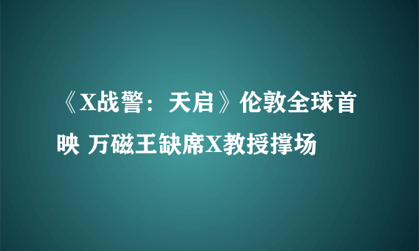 《X战警：天启》伦敦全球首映 万磁王缺席X教授撑场