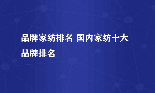 品牌家纺排名 国内家纺十大品牌排名