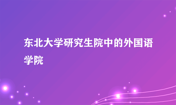 东北大学研究生院中的外国语学院