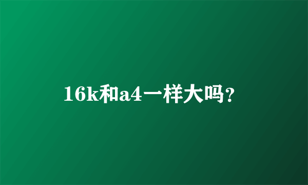 16k和a4一样大吗？