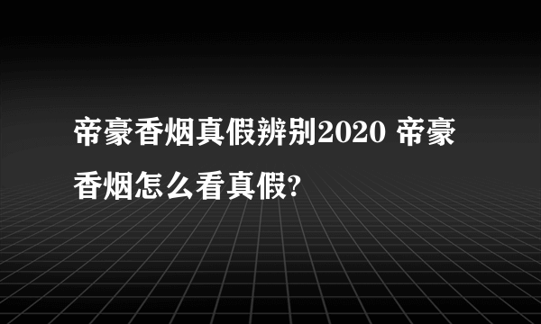 帝豪香烟真假辨别2020 帝豪香烟怎么看真假?