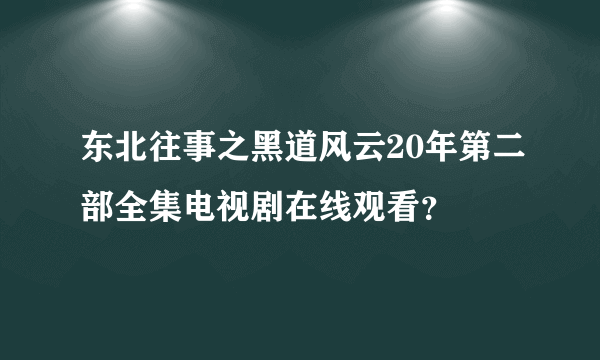 东北往事之黑道风云20年第二部全集电视剧在线观看？