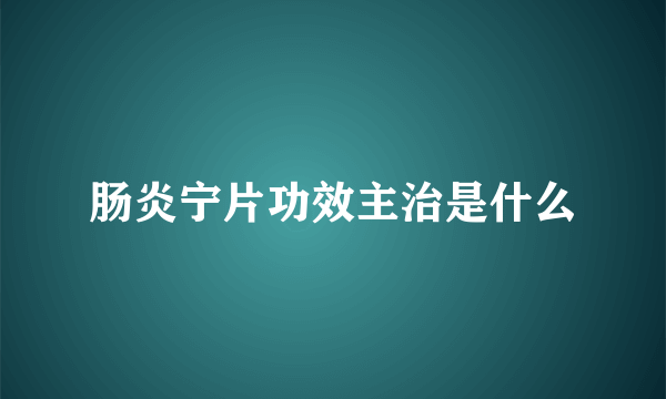 肠炎宁片功效主治是什么