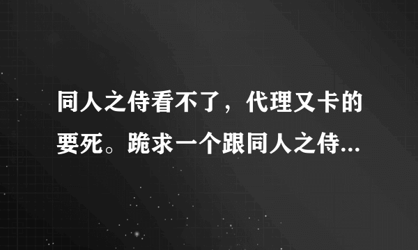 同人之侍看不了，代理又卡的要死。跪求一个跟同人之侍差不多的网站。