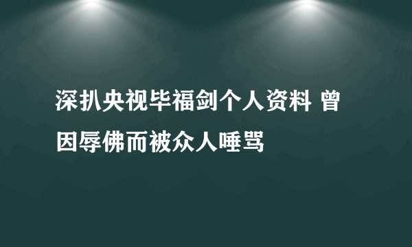 深扒央视毕福剑个人资料 曾因辱佛而被众人唾骂