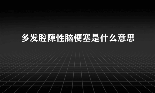 多发腔隙性脑梗塞是什么意思