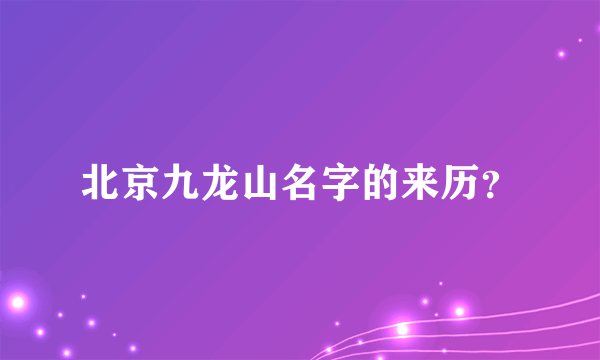 北京九龙山名字的来历？