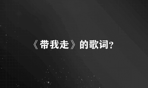 《带我走》的歌词？