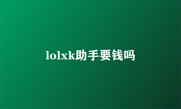 lolxk助手要钱吗