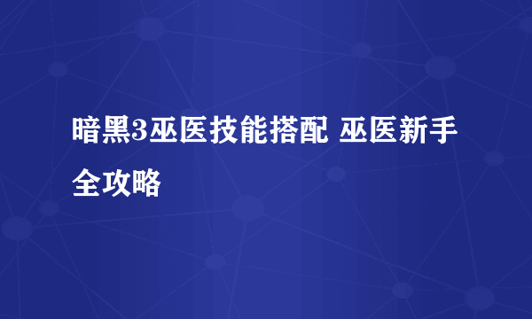 暗黑3巫医技能搭配 巫医新手全攻略