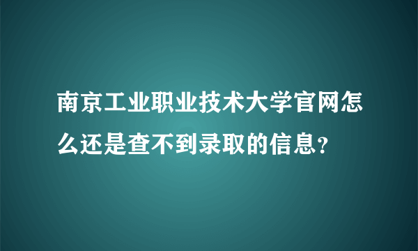 南京工业职业技术大学官网怎么还是查不到录取的信息？