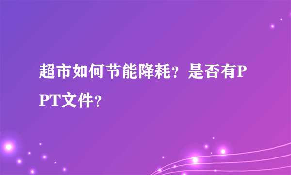 超市如何节能降耗？是否有PPT文件？