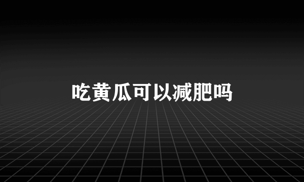 吃黄瓜可以减肥吗