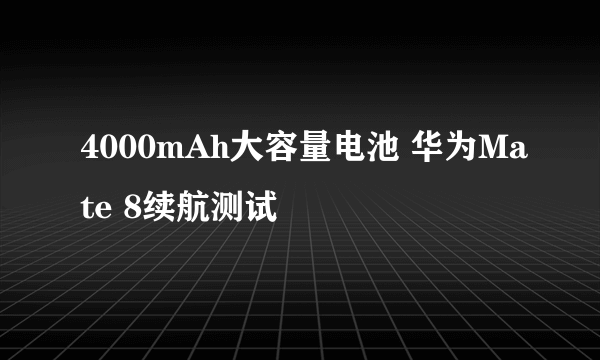 4000mAh大容量电池 华为Mate 8续航测试