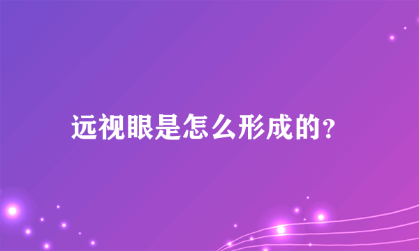 远视眼是怎么形成的？