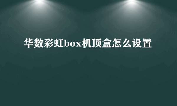 华数彩虹box机顶盒怎么设置