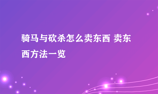 骑马与砍杀怎么卖东西 卖东西方法一览