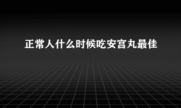 正常人什么时候吃安宫丸最佳