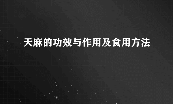 天麻的功效与作用及食用方法