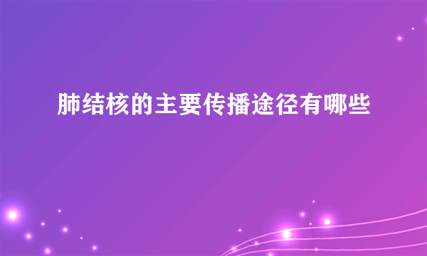 肺结核的主要传播途径有哪些