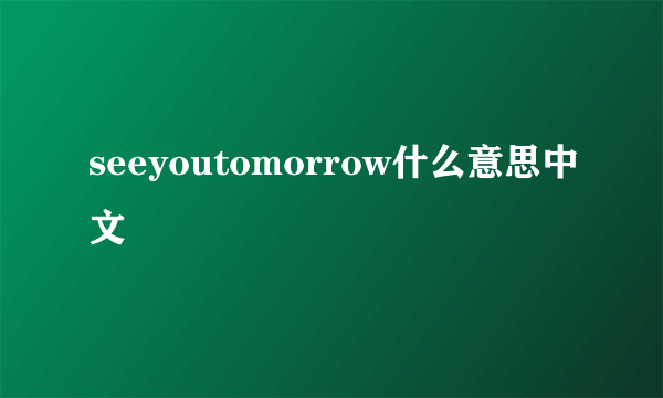 seeyoutomorrow什么意思中文