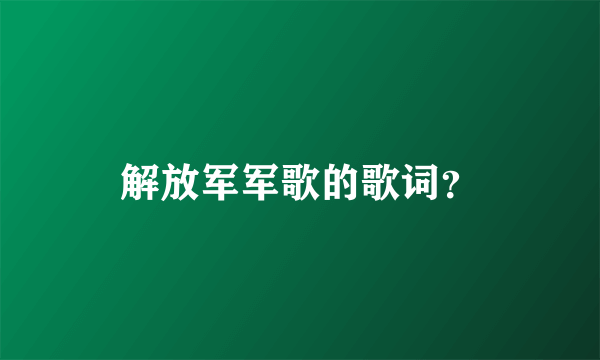 解放军军歌的歌词？