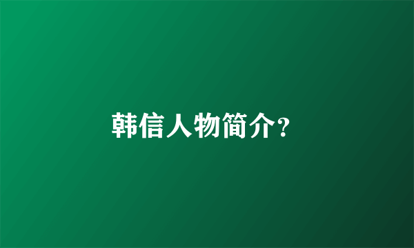 韩信人物简介？