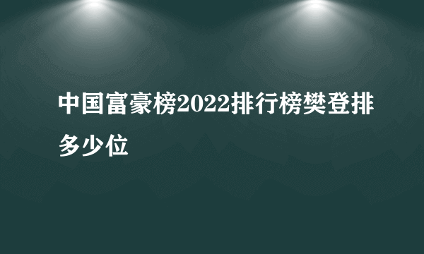 中国富豪榜2022排行榜樊登排多少位