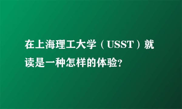 在上海理工大学（USST）就读是一种怎样的体验？